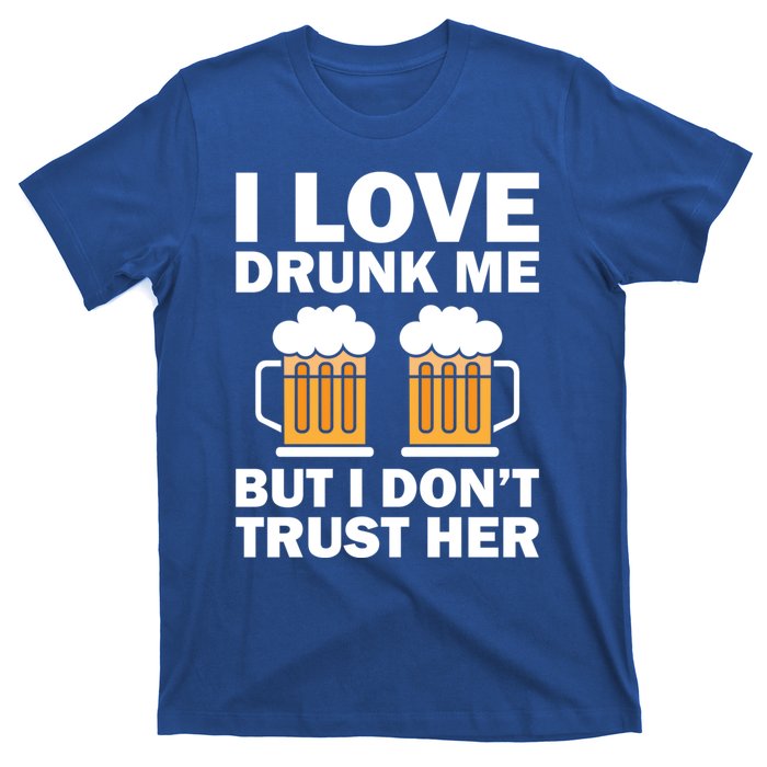 Funny I Love Drunk Me But I Dont Trust Her Gift Funny Gift T-Shirt