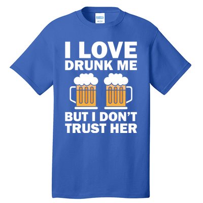 Funny I Love Drunk Me But I Dont Trust Her Gift Funny Gift Tall T-Shirt