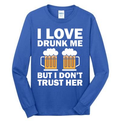 Funny I Love Drunk Me But I Dont Trust Her Gift Funny Gift Tall Long Sleeve T-Shirt