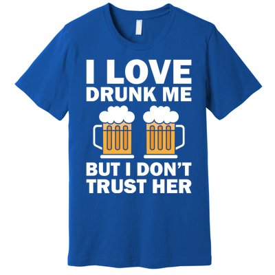 Funny I Love Drunk Me But I Dont Trust Her Gift Funny Gift Premium T-Shirt