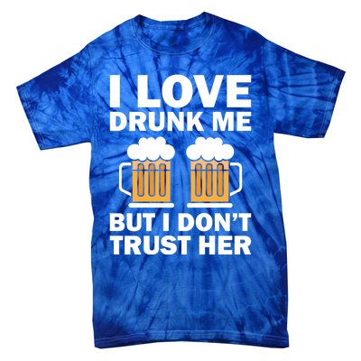 Funny I Love Drunk Me But I Dont Trust Her Gift Funny Gift Tie-Dye T-Shirt