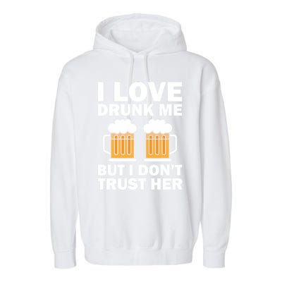 Funny I Love Drunk Me But I Dont Trust Her Gift Funny Gift Garment-Dyed Fleece Hoodie