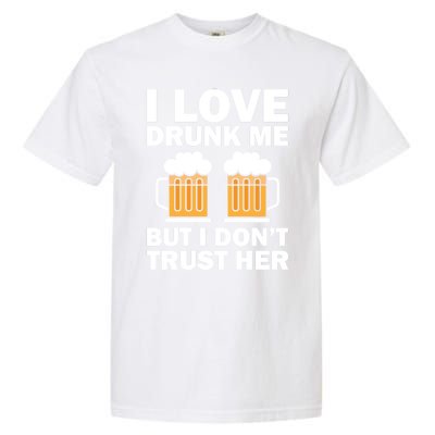 Funny I Love Drunk Me But I Dont Trust Her Gift Funny Gift Garment-Dyed Heavyweight T-Shirt