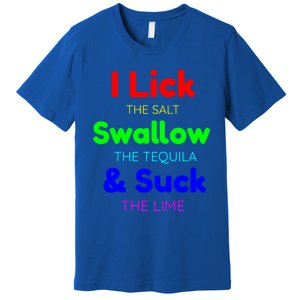 Funny I Lick The Salt Swallow The Tequila And Suck Lime Cool Gift Premium T-Shirt