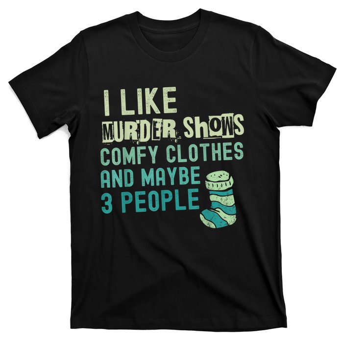 Funny I Like Murder Shows Comfy Clothes And Maybe 3 People T-Shirt