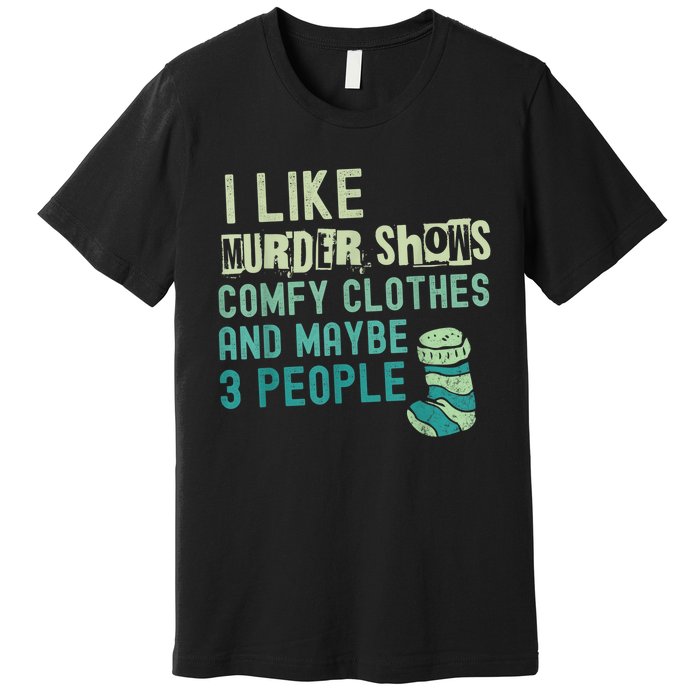 Funny I Like Murder Shows Comfy Clothes And Maybe 3 People Premium T-Shirt