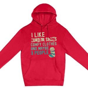 Funny I Like Murder Shows Comfy Clothes And Maybe 3 People Premium Pullover Hoodie