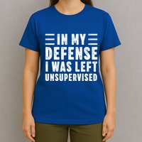 Funny In My Defense I Was Left Unsupervised T-Shirt