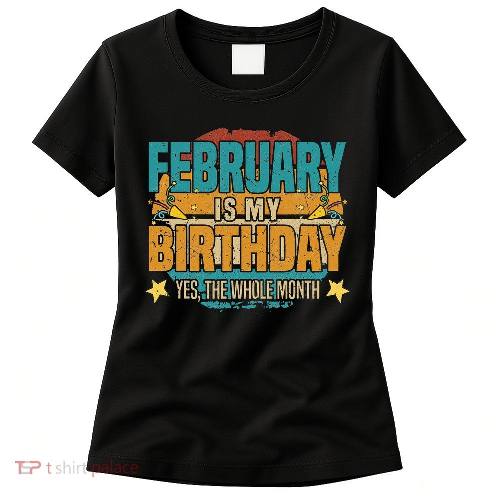 February is my birthday The whole month Womens T-Shirt