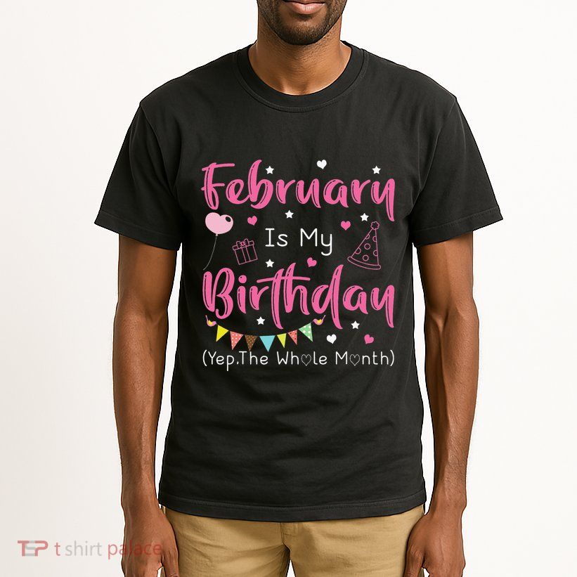 February Is My Birthday Yep The Whole Month Funny Tall T-Shirt