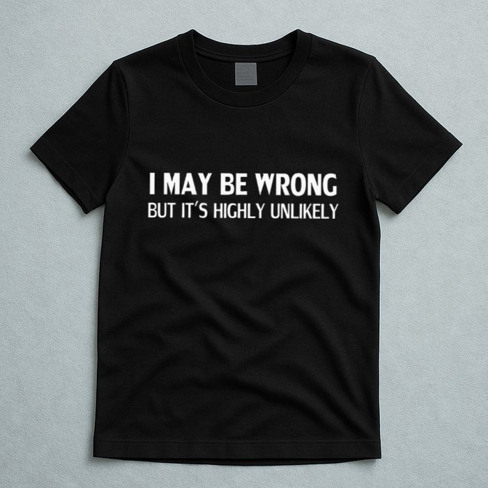 Funny I May Be Wrong But ItS Highly Unlikely T-Shirt