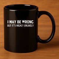 Funny I May Be Wrong But ItS Highly Unlikely 11oz C Handle Ceramic Mug