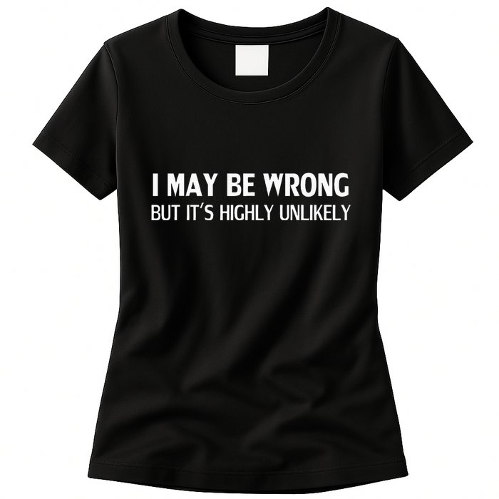 Funny I May Be Wrong But ItS Highly Unlikely Womens T-Shirt