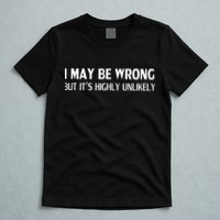 Funny I May Be Wrong But Its Highly Unlikely T-Shirt