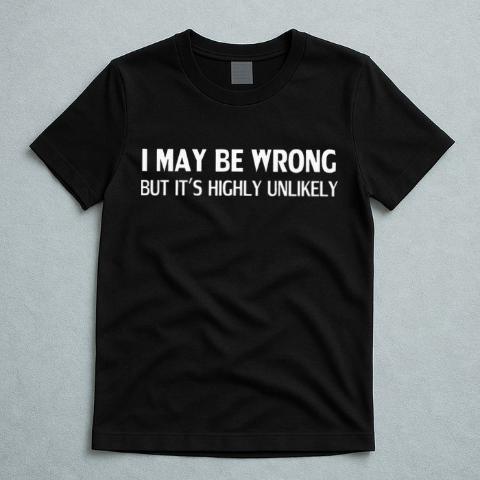 Funny I May Be Wrong But Its Highly Unlikely T-Shirt