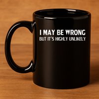 Funny I May Be Wrong But Its Highly Unlikely 11oz C Handle Ceramic Mug