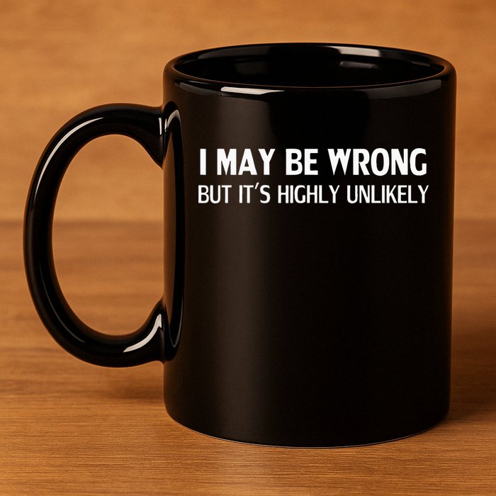 Funny I May Be Wrong But Its Highly Unlikely 11oz C Handle Ceramic Mug
