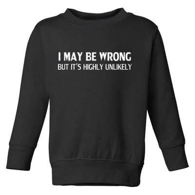 Funny I May Be Wrong But Its Highly Unlikely Toddler Sweatshirt