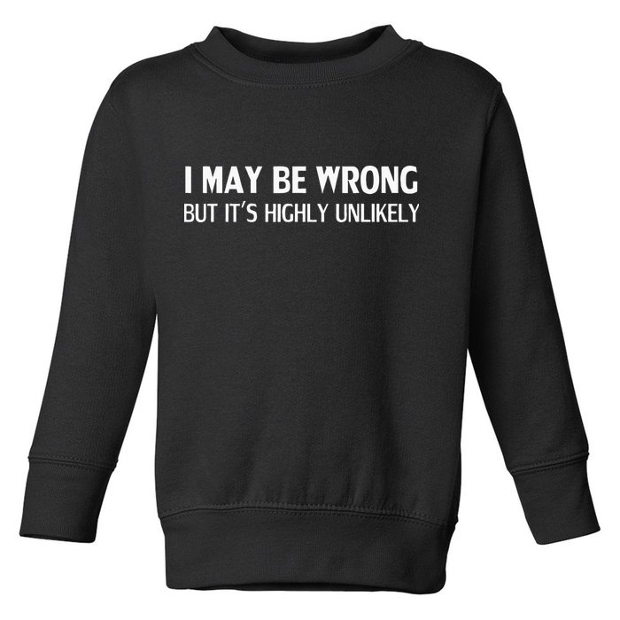Funny I May Be Wrong But Its Highly Unlikely Toddler Sweatshirt