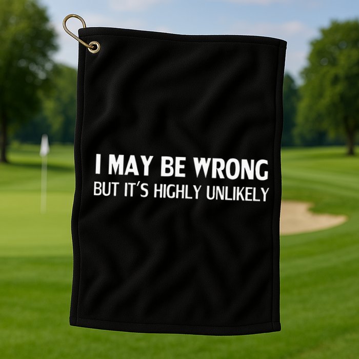 Funny I May Be Wrong But Its Highly Unlikely Golf Towel