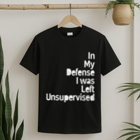 Funny In My Defense I Was Left Unsupervised T-Shirt