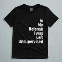 Funny In My Defense I Was Left Unsupervised T-Shirt