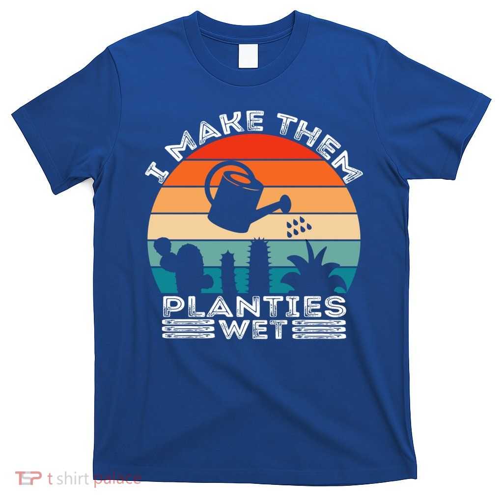 Funny I Make Them Planties Wet Vintage Gardener Gardening Gift T-Shirt