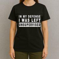 Funny In My Defense I Was Left Unsupervised T-Shirt