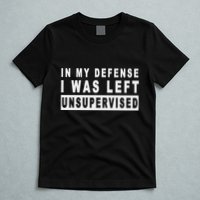 Funny In My Defense I Was Left Unsupervised T-Shirt