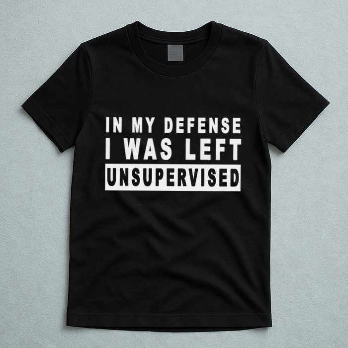 Funny In My Defense I Was Left Unsupervised T-Shirt