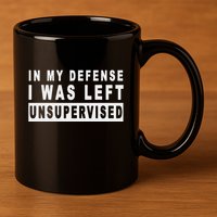 Funny In My Defense I Was Left Unsupervised 11oz C Handle Ceramic Mug