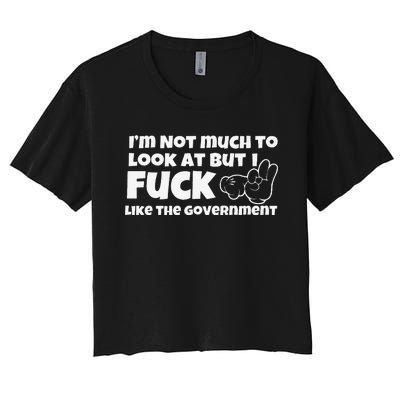 Funny Im Not Much To Look At But I Fuck Like The Government Gift Women's Crop Top Tee