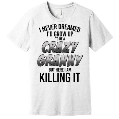 Funny I Never Dreamed I'd Grow Up To Be A Crazy Granny Premium T-Shirt