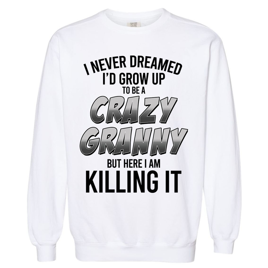 Funny I Never Dreamed I'd Grow Up To Be A Crazy Granny Garment-Dyed Sweatshirt