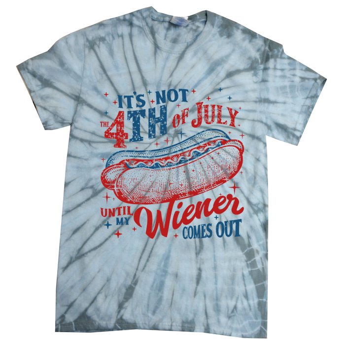 Funny ItS Not 4th Of July Until My Wiener Comes Out Tie-Dye T-Shirt