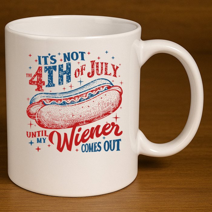 Funny ItS Not 4th Of July Until My Wiener Comes Out 11oz C Handle Ceramic Mug