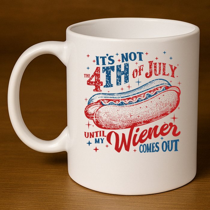 Funny ItS Not 4th Of July Until My Wiener Comes Out 11oz C Handle Ceramic Mug
