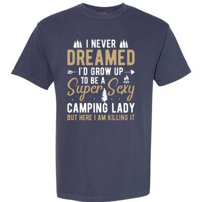 Funny I Never Dreamed I'd Grow Up To Be A Super Sexy Camping Lady Garment-Dyed Heavyweight T-Shirt