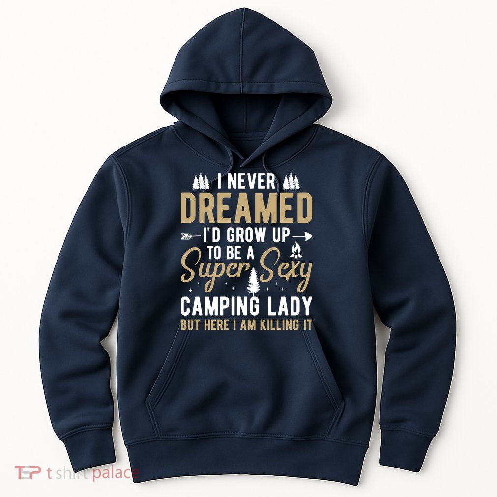 Funny I Never Dreamed I'd Grow Up To Be A Super Sexy Camping Lady Hoodie