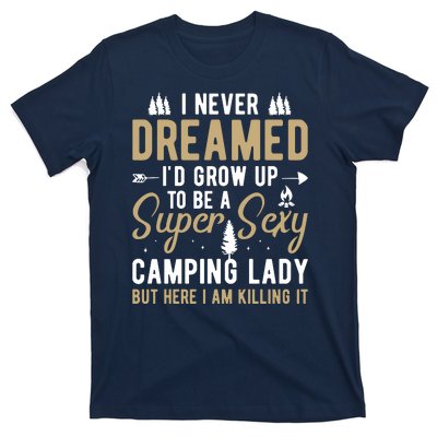 Funny I Never Dreamed I'd Grow Up To Be A Super Sexy Camping Lady T-Shirt