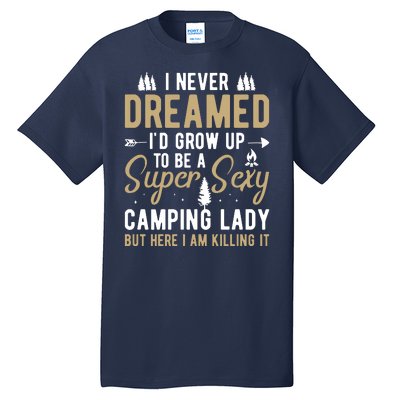 Funny I Never Dreamed I'd Grow Up To Be A Super Sexy Camping Lady Tall T-Shirt