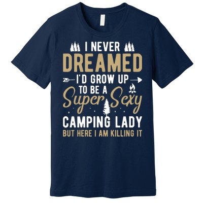 Funny I Never Dreamed I'd Grow Up To Be A Super Sexy Camping Lady Premium T-Shirt