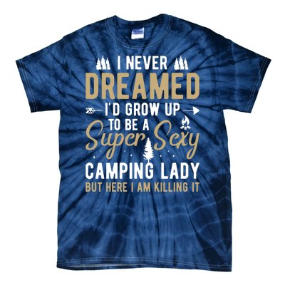 Funny I Never Dreamed I'd Grow Up To Be A Super Sexy Camping Lady Tie-Dye T-Shirt