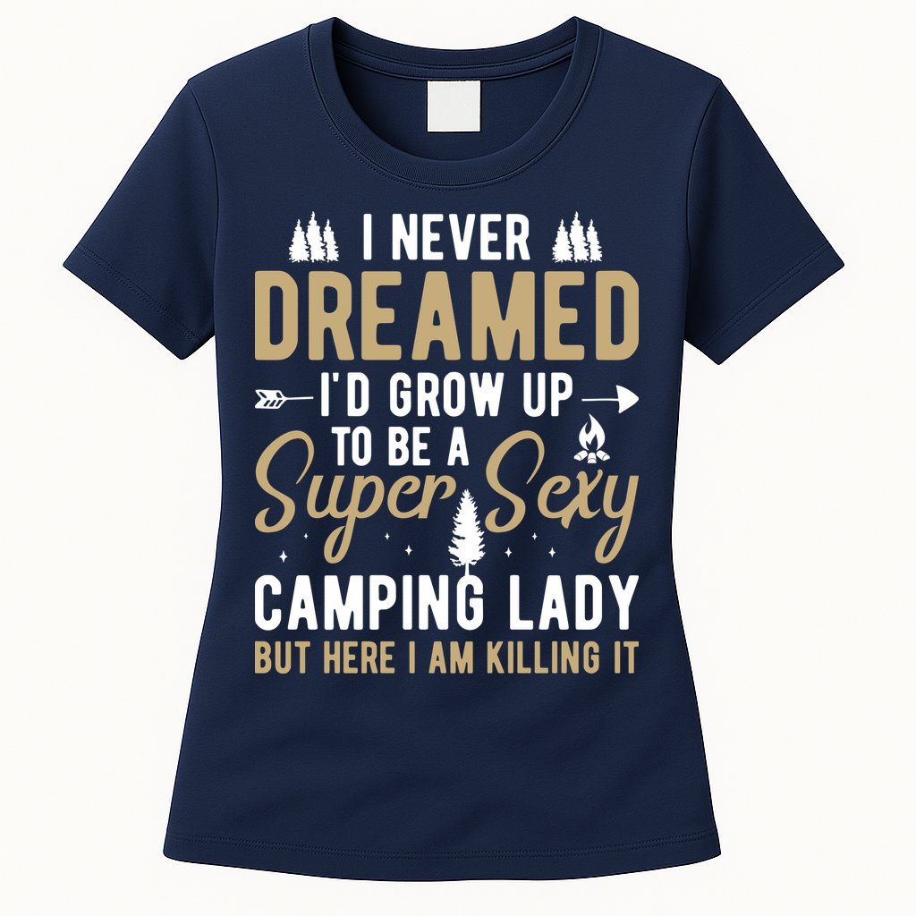 Funny I Never Dreamed I'd Grow Up To Be A Super Sexy Camping Lady Womens T-Shirt