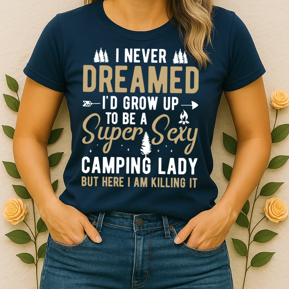 Funny I Never Dreamed I'd Grow Up To Be A Super Sexy Camping Lady Womens T-Shirt