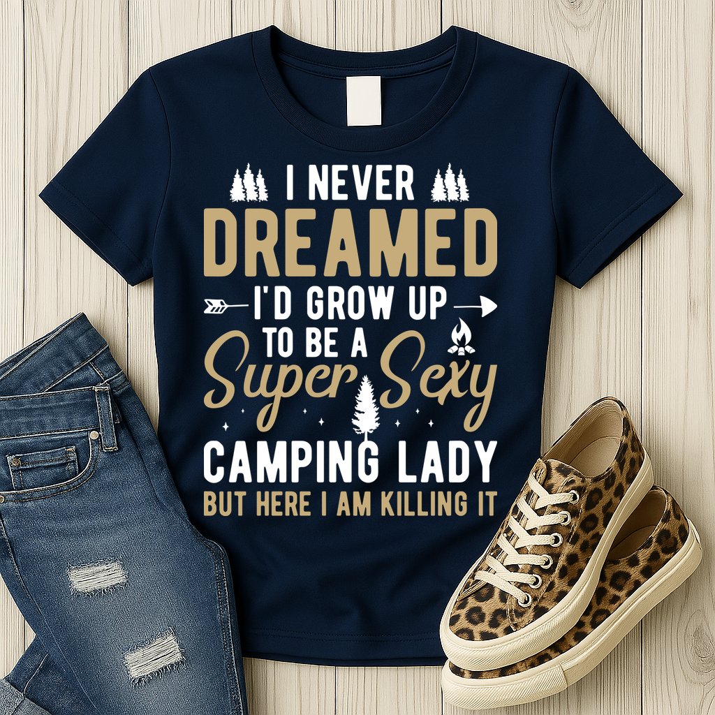Funny I Never Dreamed I'd Grow Up To Be A Super Sexy Camping Lady Womens T-Shirt