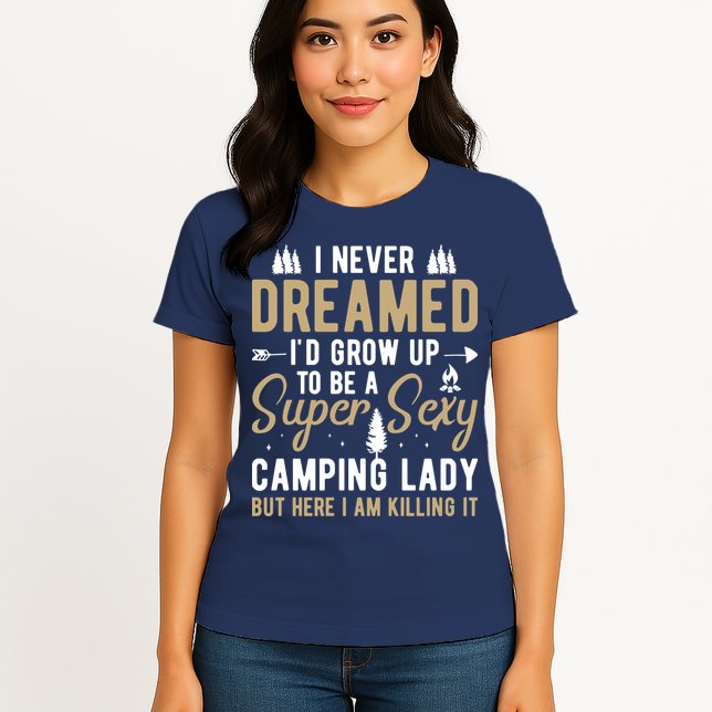 Funny I Never Dreamed I'd Grow Up To Be A Super Sexy Camping Lady Womens T-Shirt