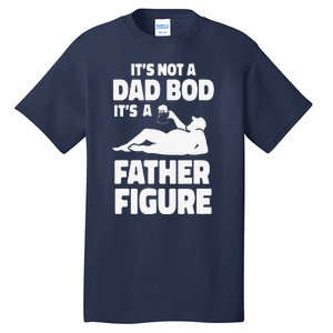 Funny Its Not A Dad Bod Its A Father Figure Funny Fathers Day Gift Tall T-Shirt