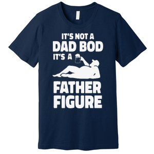 Funny Its Not A Dad Bod Its A Father Figure Funny Fathers Day Gift Premium T-Shirt