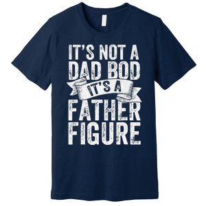 Funny Its Not A Dad Bod Its A Father Figure Funny Fathers Day Premium T-Shirt